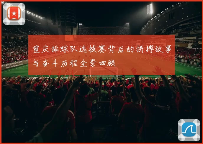 重庆排球队选拔赛背后的拼搏故事与奋斗历程全景回顾