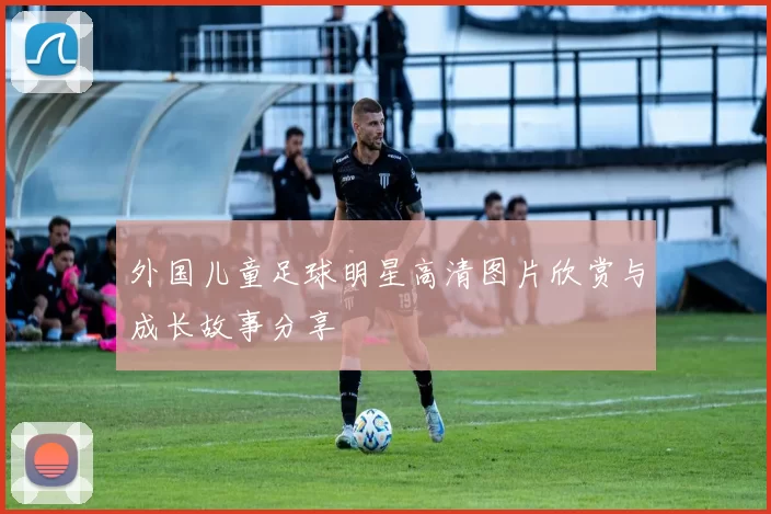 外国儿童足球明星高清图片欣赏与成长故事分享