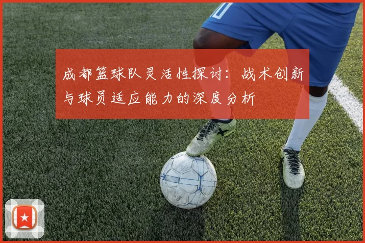 成都篮球队灵活性探讨：战术创新与球员适应能力的深度分析