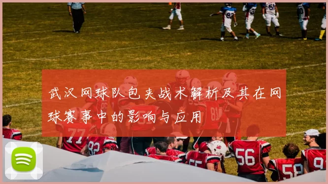 武汉网球队包夹战术解析及其在网球赛事中的影响与应用