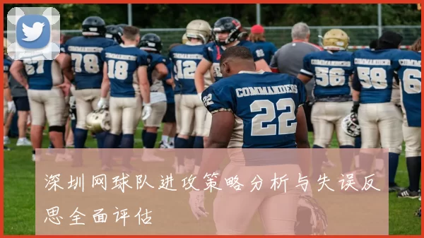 深圳网球队进攻策略分析与失误反思全面评估
