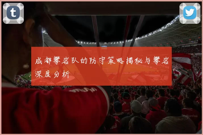 成都攀岩队的防守策略揭秘与攀岩深度分析