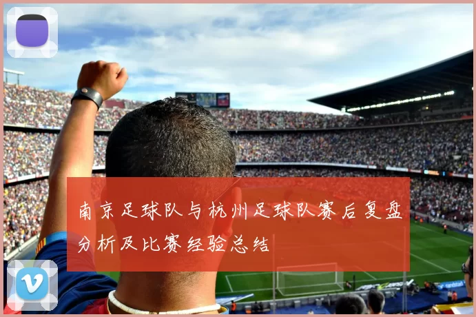 南京足球队与杭州足球队赛后复盘分析及比赛经验总结