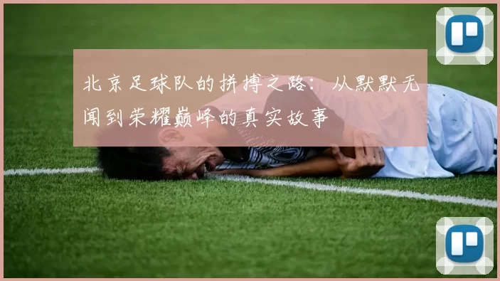 北京足球队的拼搏之路：从默默无闻到荣耀巅峰的真实故事