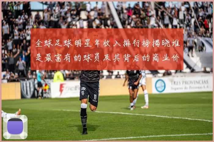 全球足球明星年收入排行榜揭晓谁是最富有的球员及其背后的商业价值分析