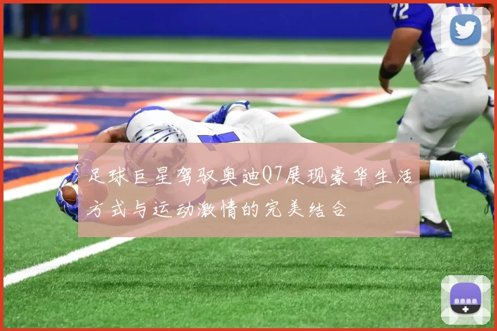 足球巨星驾驭奥迪Q7展现豪华生活方式与运动激情的完美结合