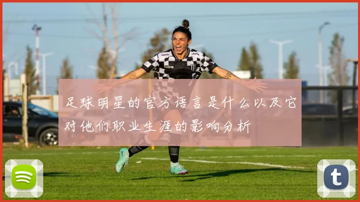 足球明星的官方语言是什么以及它对他们职业生涯的影响分析