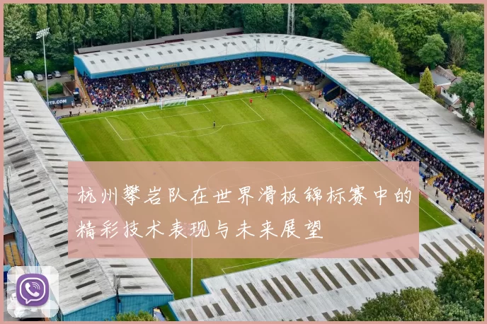 杭州攀岩队在世界滑板锦标赛中的精彩技术表现与未来展望