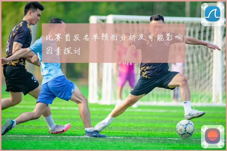 比赛首发名单预测分析及可能影响因素探讨