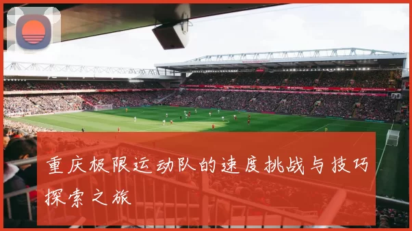 重庆极限运动队的速度挑战与技巧探索之旅