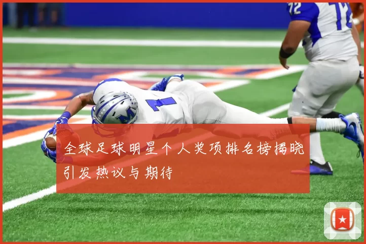 全球足球明星个人奖项排名榜揭晓引发热议与期待