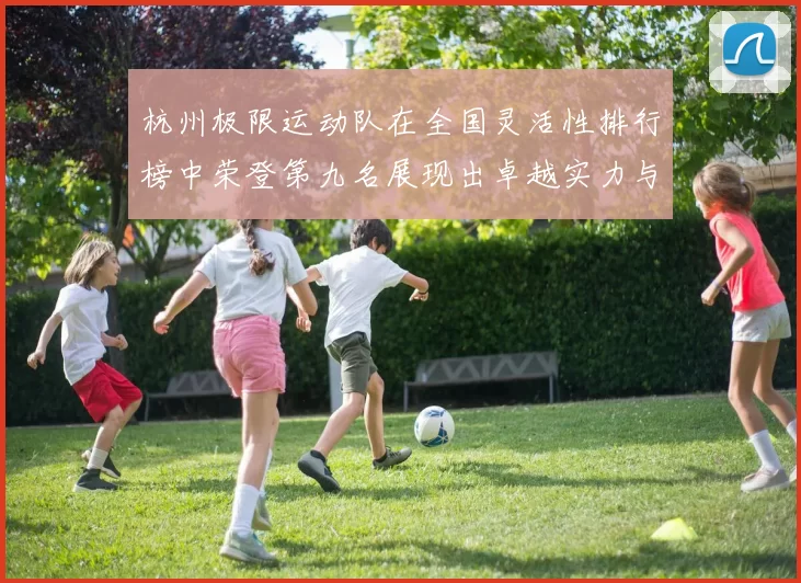 杭州极限运动队在全国灵活性排行榜中荣登第九名展现出卓越实力与潜力