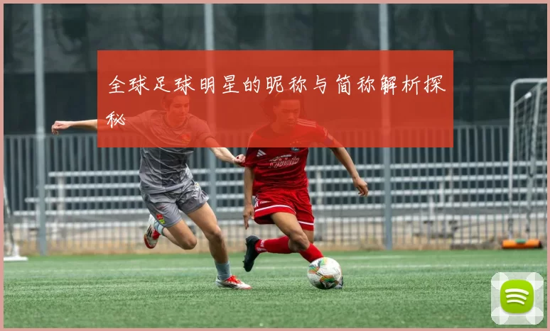 全球足球明星的昵称与简称解析探秘