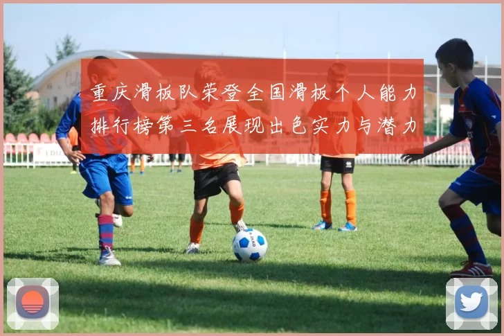 重庆滑板队荣登全国滑板个人能力排行榜第三名展现出色实力与潜力