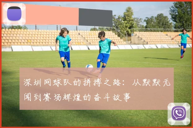 深圳网球队的拼搏之路：从默默无闻到赛场辉煌的奋斗故事