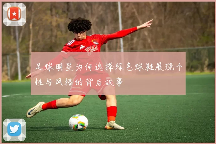 足球明星为何选择绿色球鞋展现个性与风格的背后故事