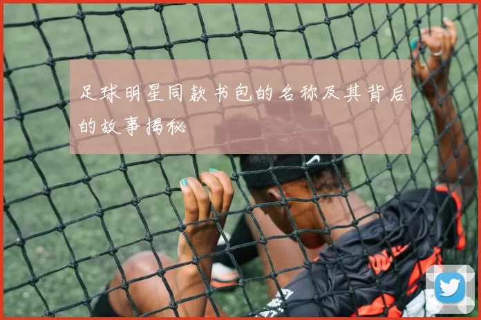 足球明星同款书包的名称及其背后的故事揭秘