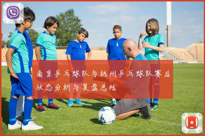 南京乒乓球队与杭州乒乓球队赛后状态分析与复盘总结