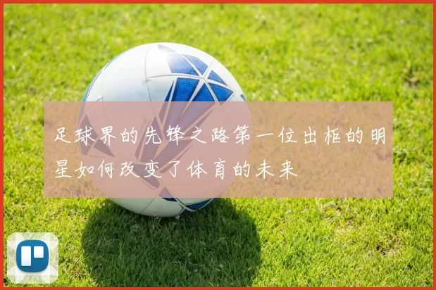 足球界的先锋之路第一位出柜的明星如何改变了体育的未来