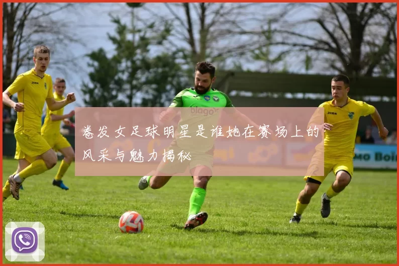 卷发女足球明星是谁她在赛场上的风采与魅力揭秘