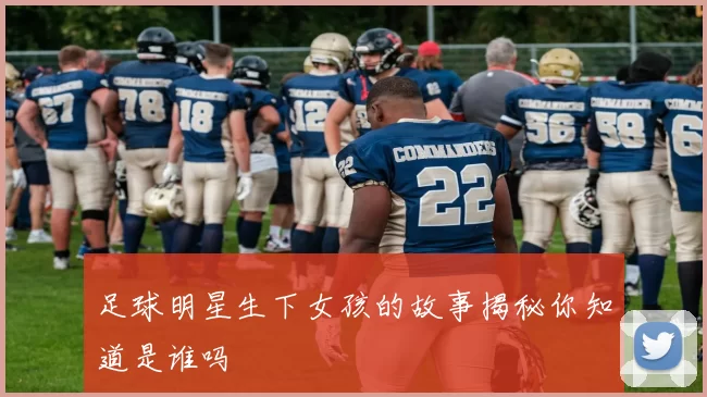足球明星生下女孩的故事揭秘你知道是谁吗