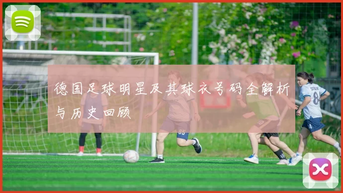 德国足球明星及其球衣号码全解析与历史回顾