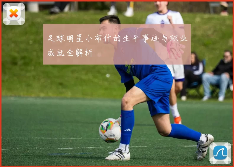 足球明星小布什的生平事迹与职业成就全解析
