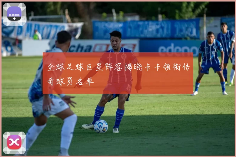 全球足球巨星阵容揭晓卡卡领衔传奇球员名单