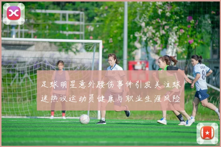 足球明星意外腰伤事件引发关注球迷热议运动员健康与职业生涯风险