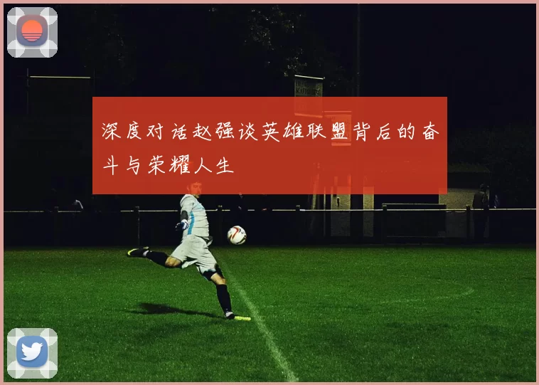 深度对话赵强谈英雄联盟背后的奋斗与荣耀人生