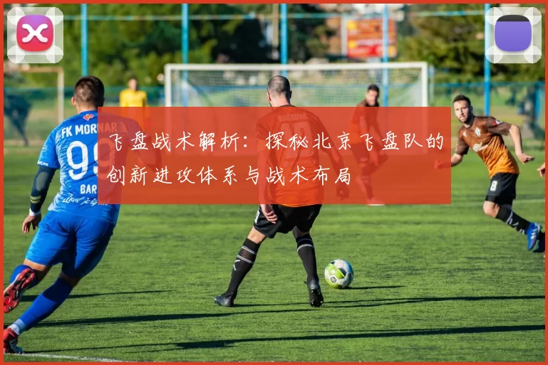 飞盘战术解析：探秘北京飞盘队的创新进攻体系与战术布局