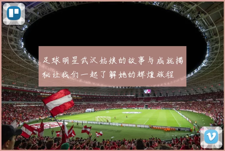 足球明星武汉姑娘的故事与成就揭秘让我们一起了解她的辉煌旅程