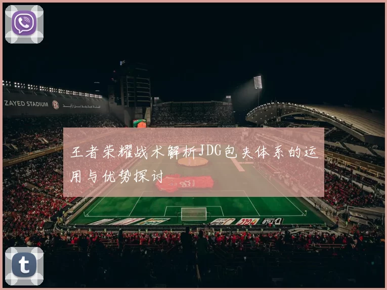 王者荣耀战术解析JDG包夹体系的运用与优势探讨