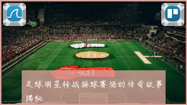 足球明星转战排球赛场的传奇故事揭秘