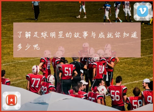 了解足球明星的故事与成就你知道多少呢