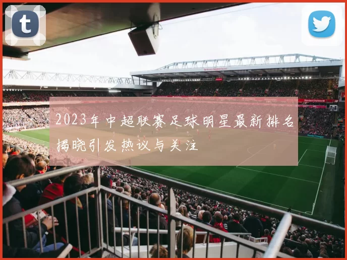 2023年中超联赛足球明星最新排名揭晓引发热议与关注