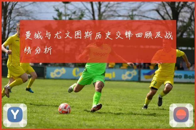 曼城与尤文图斯历史交锋回顾及战绩分析