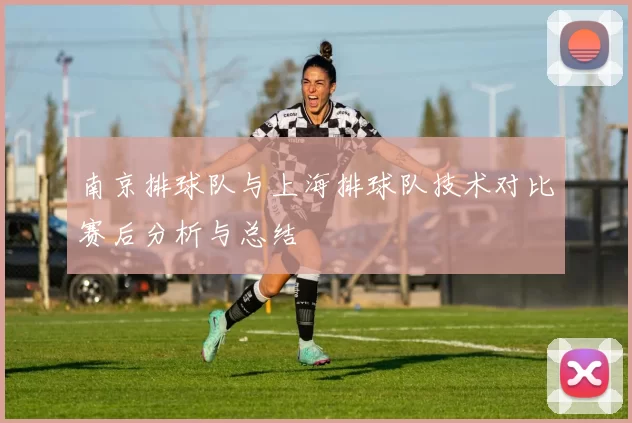 南京排球队与上海排球队技术对比赛后分析与总结
