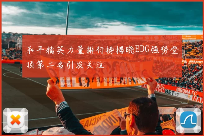 和平精英力量排行榜揭晓EDG强势登顶第二名引发关注