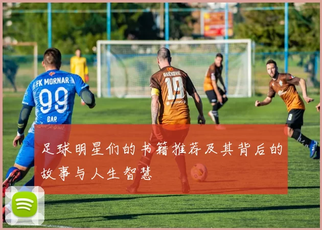 足球明星们的书籍推荐及其背后的故事与人生智慧