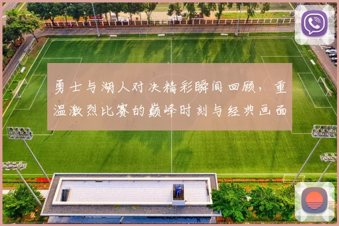 勇士与湖人对决精彩瞬间回顾，重温激烈比赛的巅峰时刻与经典画面