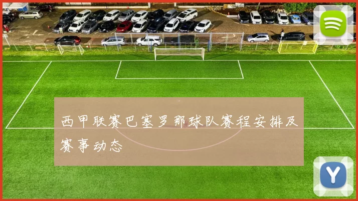 西甲联赛巴塞罗那球队赛程安排及赛事动态