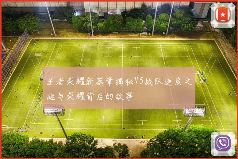 王者荣耀新篇章揭秘V5战队速度之谜与荣耀背后的故事