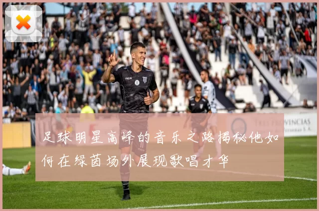 足球明星高峰的音乐之路揭秘他如何在绿茵场外展现歌唱才华