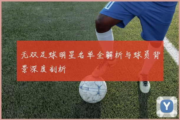 无双足球明星名单全解析与球员背景深度剖析