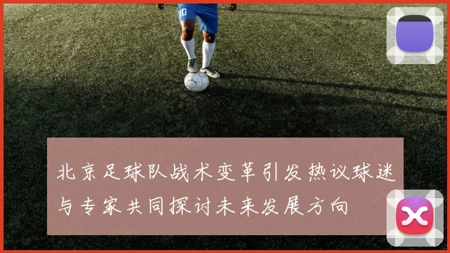 北京足球队战术变革引发热议球迷与专家共同探讨未来发展方向