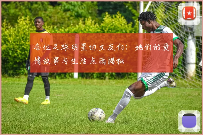 各位足球明星的女友们：她们的爱情故事与生活点滴揭秘