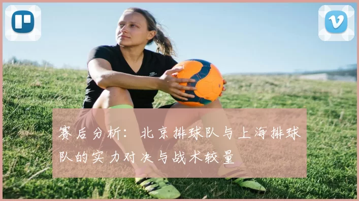赛后分析：北京排球队与上海排球队的实力对决与战术较量