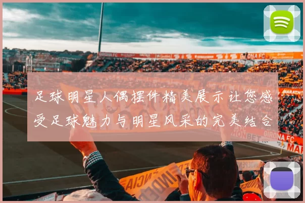 足球明星人偶摆件精美展示让您感受足球魅力与明星风采的完美结合