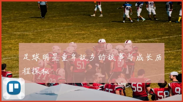 足球明星童年故乡的故事与成长历程探秘